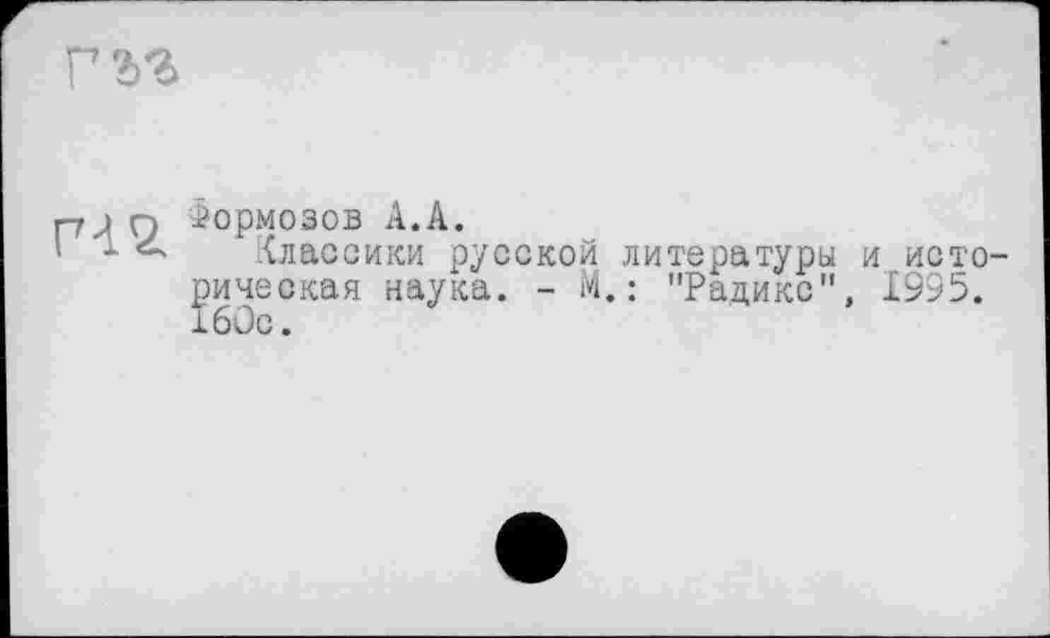 ﻿
о Формозов АЛ.
классики русской литературы и исто-т60сСКаЯ наУка* “	• "Радикс", 1995.